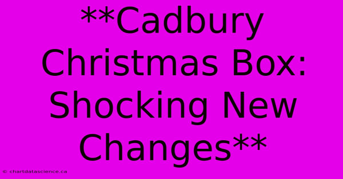 **Cadbury Christmas Box: Shocking New Changes**