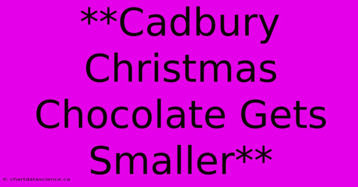 **Cadbury Christmas Chocolate Gets Smaller**