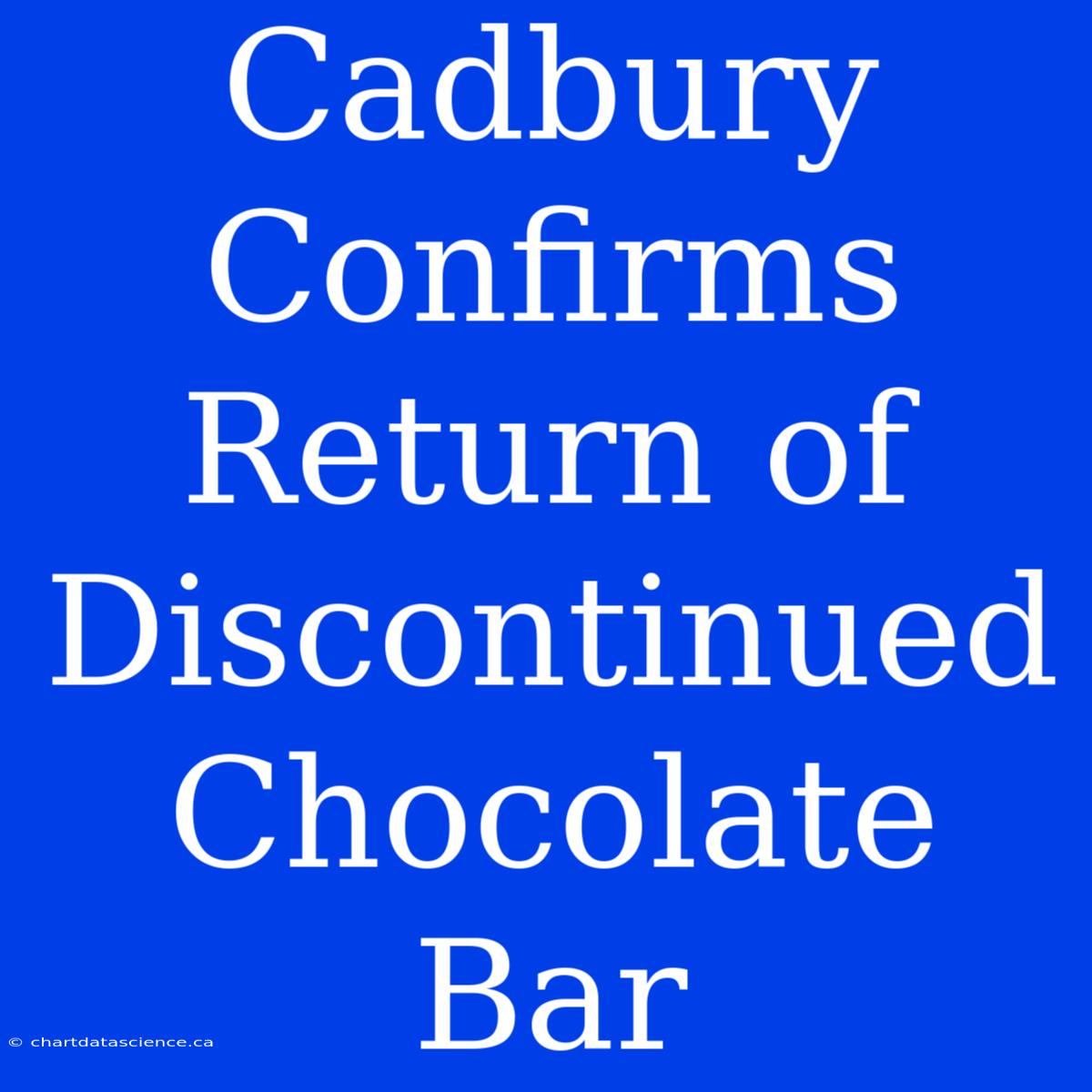 Cadbury Confirms Return Of Discontinued Chocolate Bar