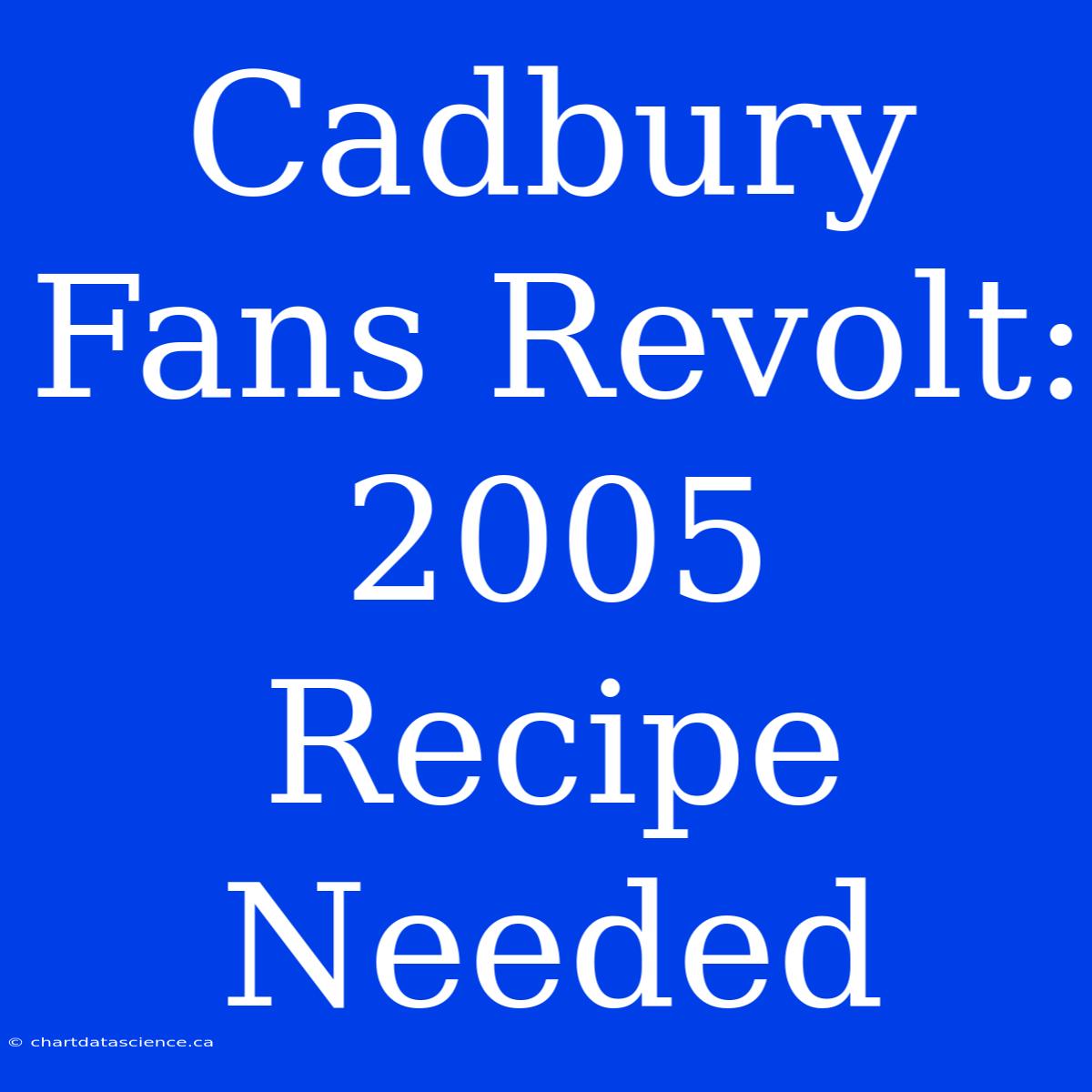 Cadbury Fans Revolt: 2005 Recipe Needed