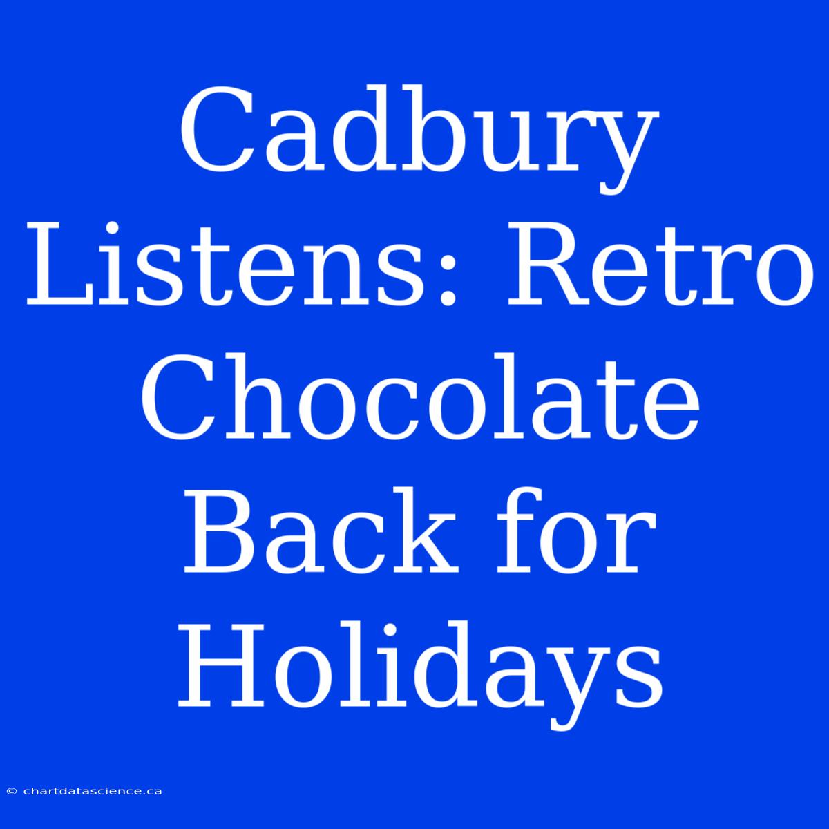 Cadbury Listens: Retro Chocolate Back For Holidays