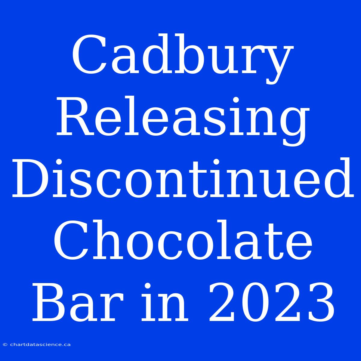 Cadbury Releasing Discontinued Chocolate Bar In 2023