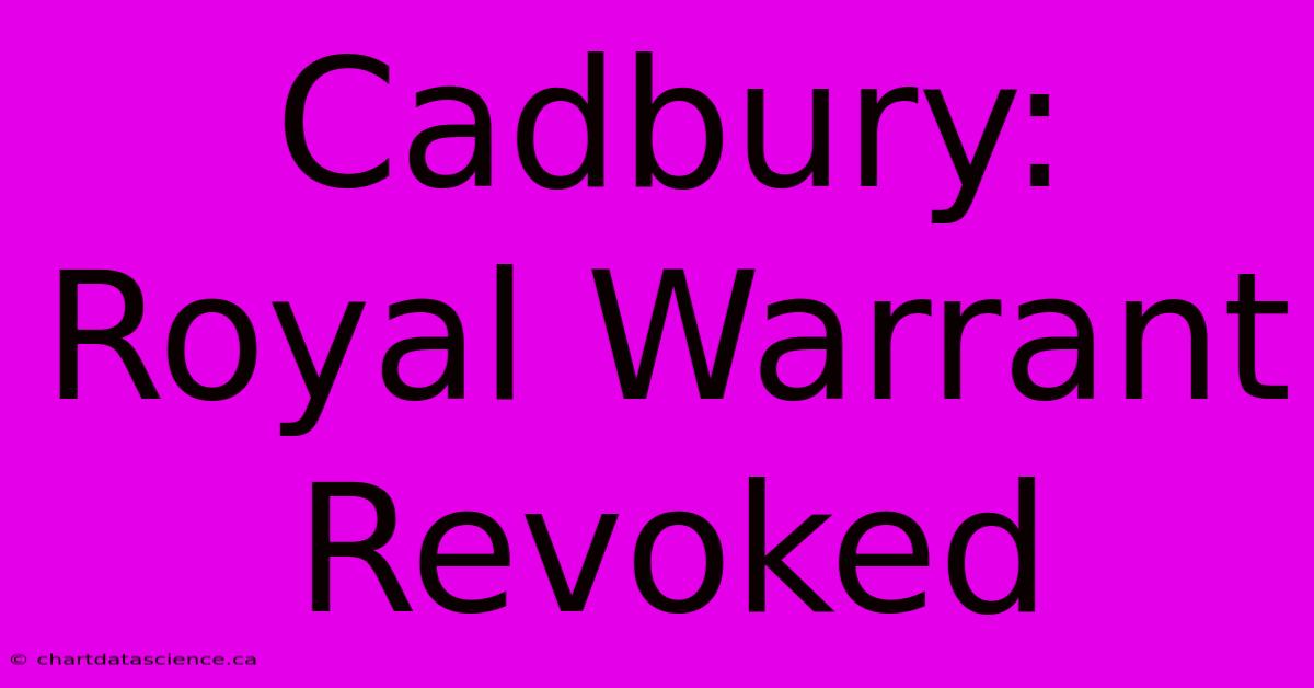 Cadbury: Royal Warrant Revoked