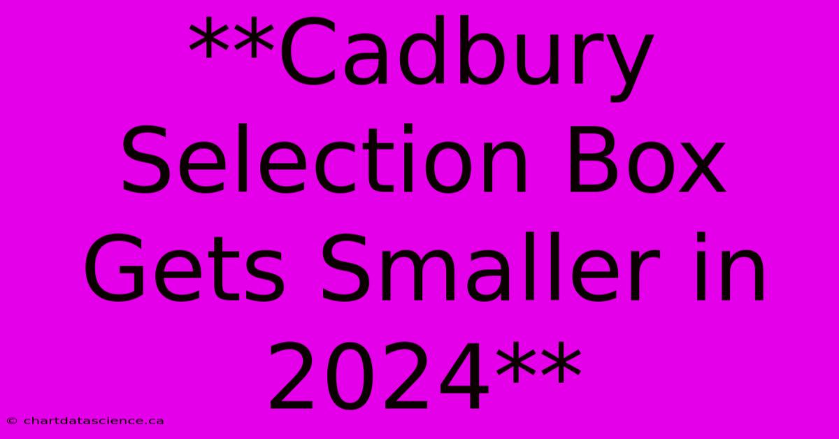 **Cadbury Selection Box Gets Smaller In 2024**