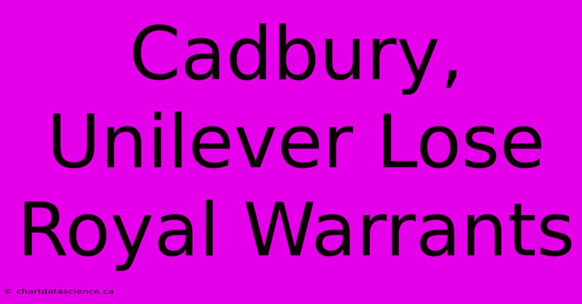 Cadbury, Unilever Lose Royal Warrants