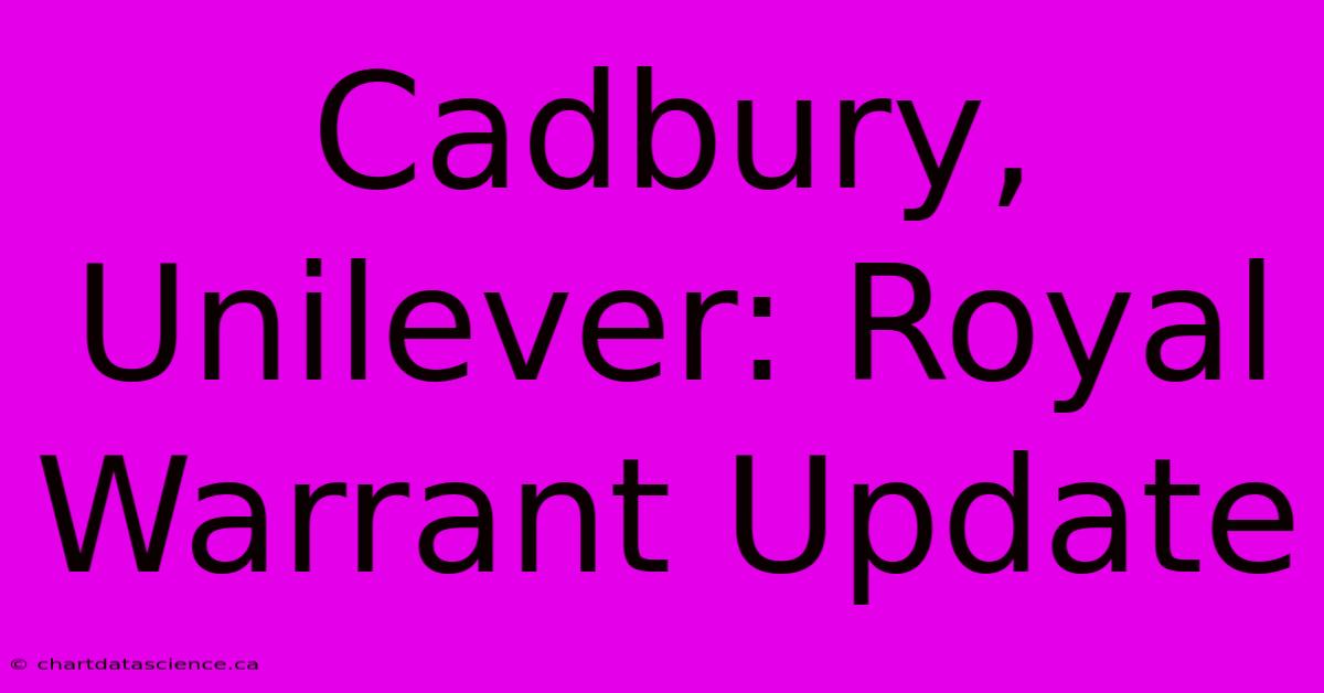 Cadbury, Unilever: Royal Warrant Update