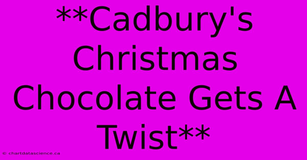 **Cadbury's Christmas Chocolate Gets A Twist** 