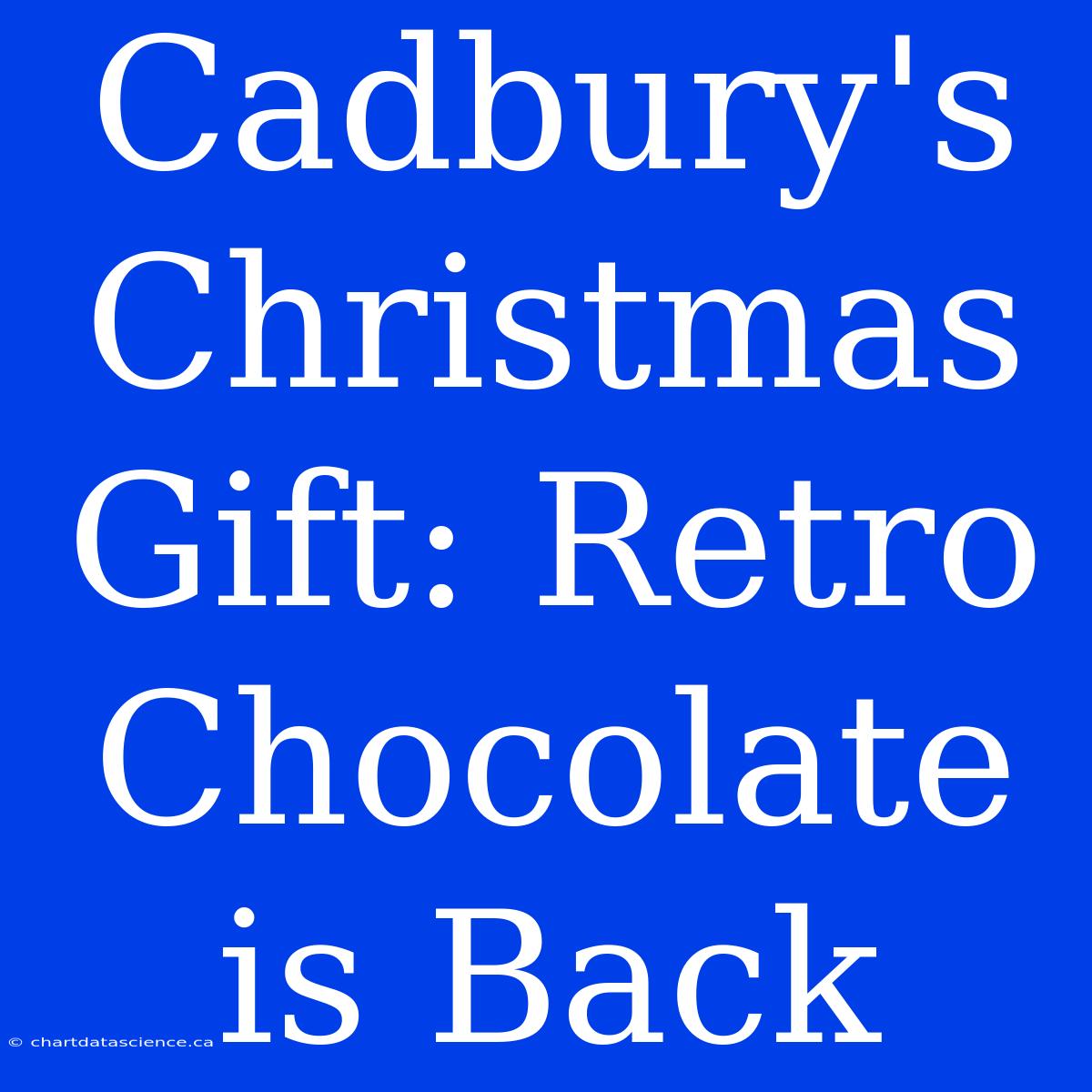 Cadbury's Christmas Gift: Retro Chocolate Is Back