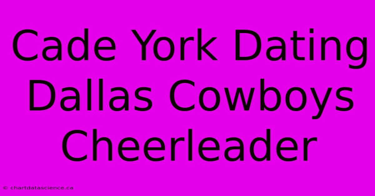 Cade York Dating Dallas Cowboys Cheerleader