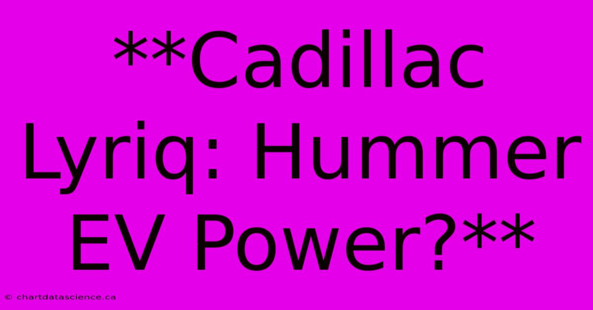 **Cadillac Lyriq: Hummer EV Power?** 