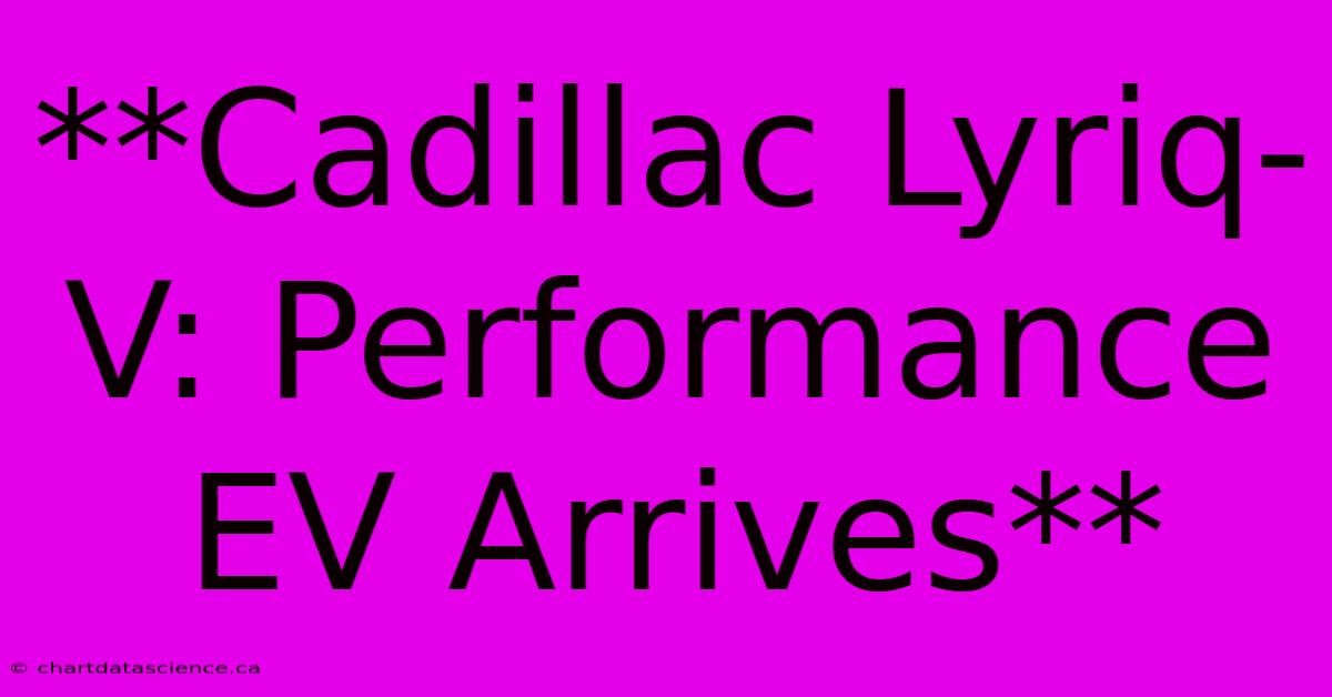 **Cadillac Lyriq-V: Performance EV Arrives**