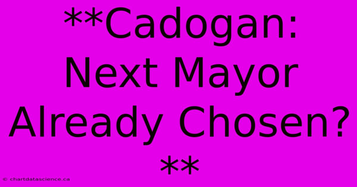 **Cadogan: Next Mayor Already Chosen?** 