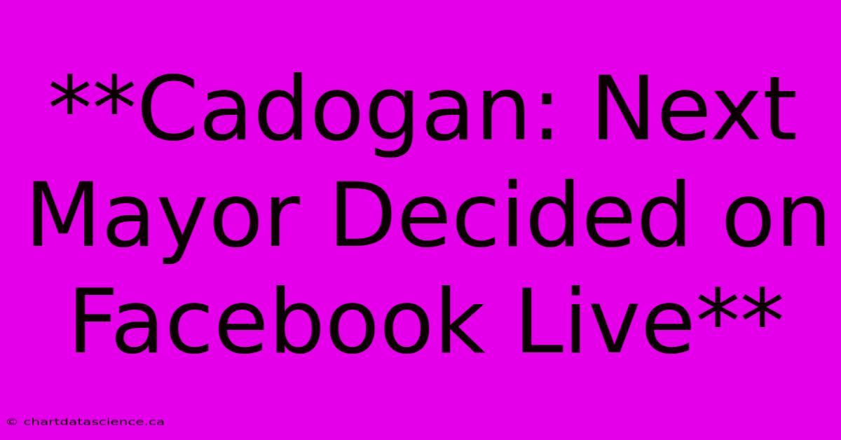 **Cadogan: Next Mayor Decided On Facebook Live** 