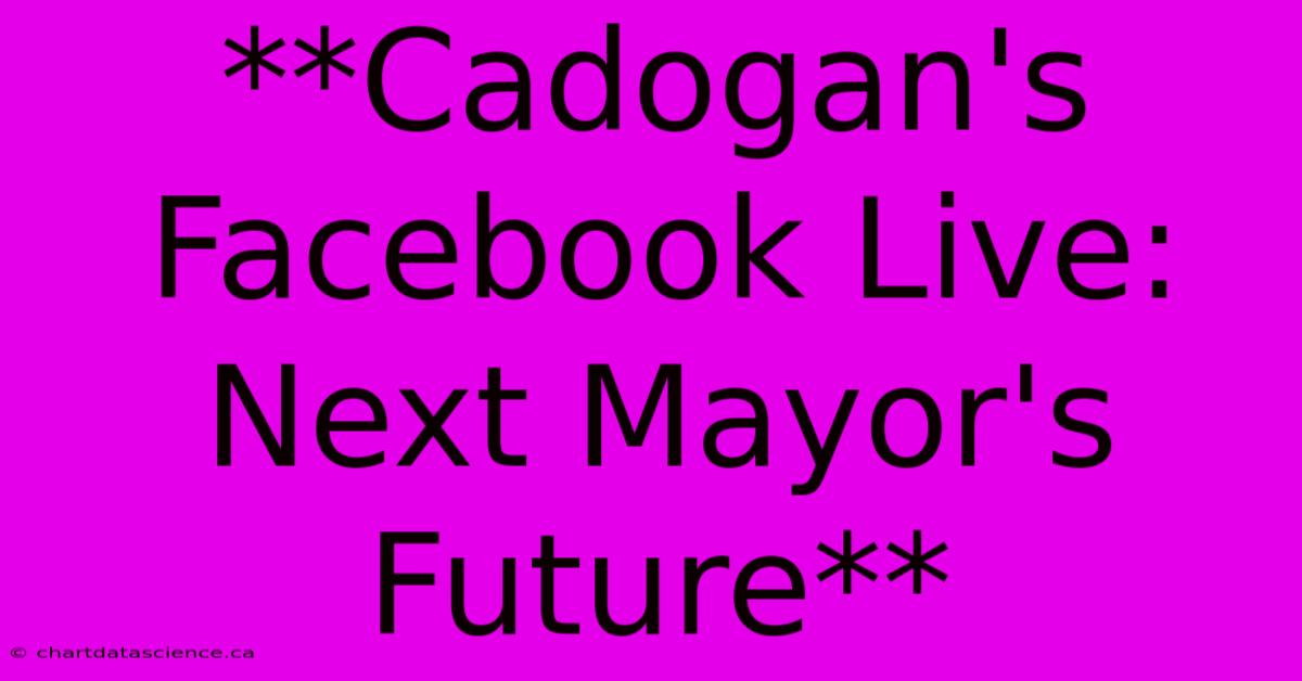 **Cadogan's Facebook Live: Next Mayor's Future**