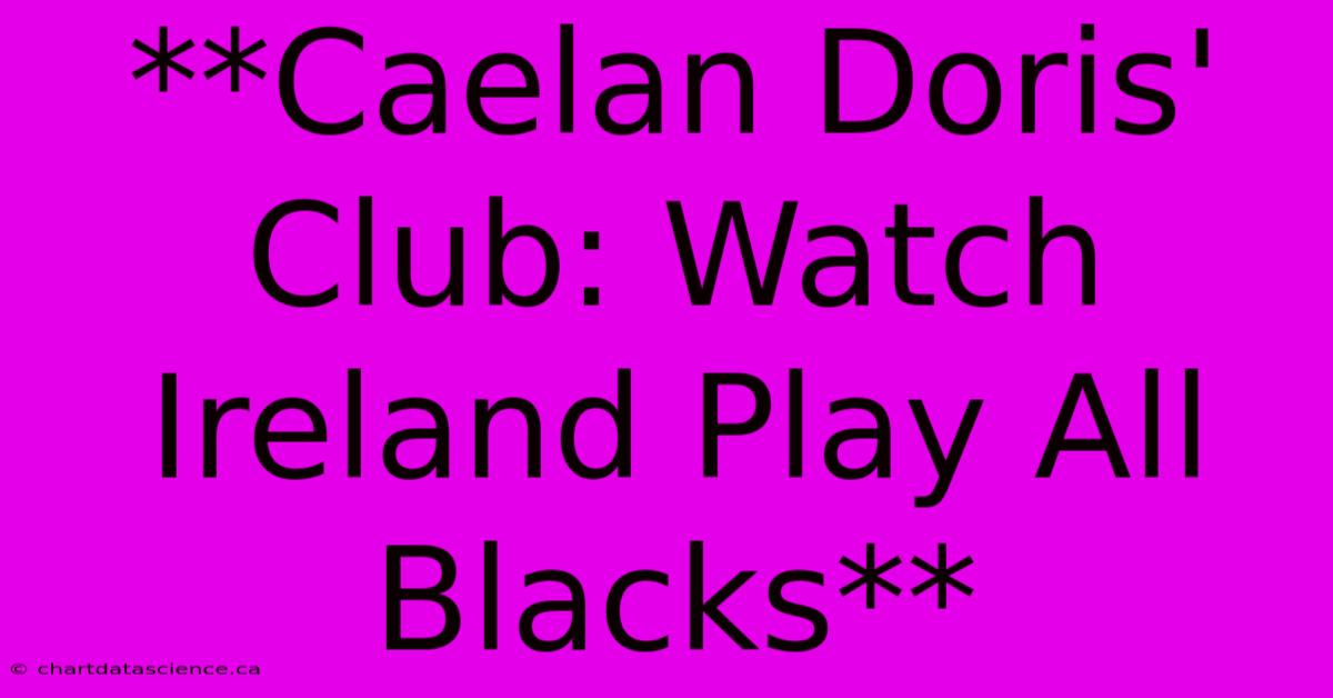 **Caelan Doris' Club: Watch Ireland Play All Blacks** 