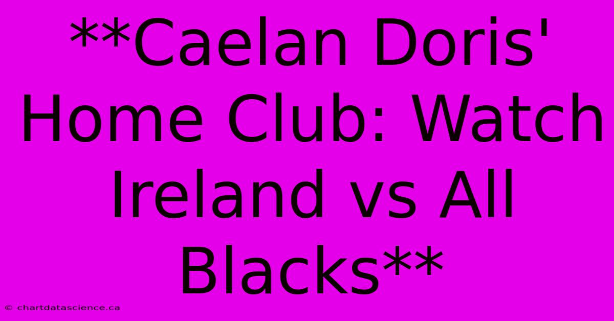 **Caelan Doris' Home Club: Watch Ireland Vs All Blacks**