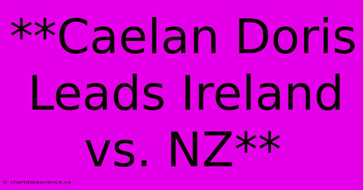 **Caelan Doris Leads Ireland Vs. NZ**