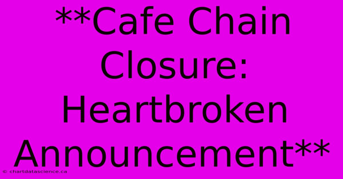 **Cafe Chain Closure: Heartbroken Announcement**