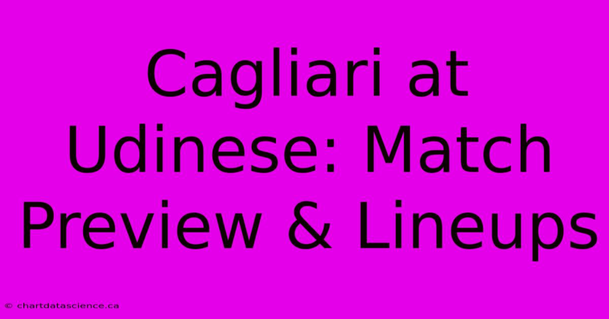 Cagliari At Udinese: Match Preview & Lineups