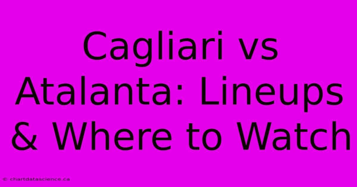 Cagliari Vs Atalanta: Lineups & Where To Watch