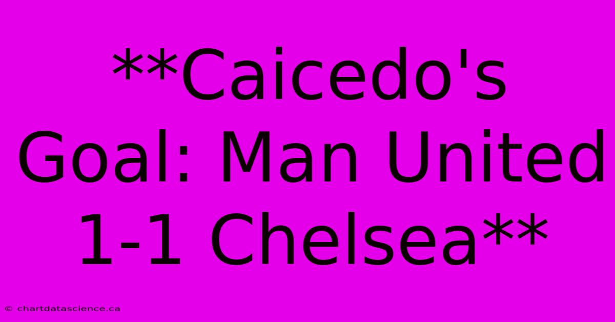 **Caicedo's Goal: Man United 1-1 Chelsea**