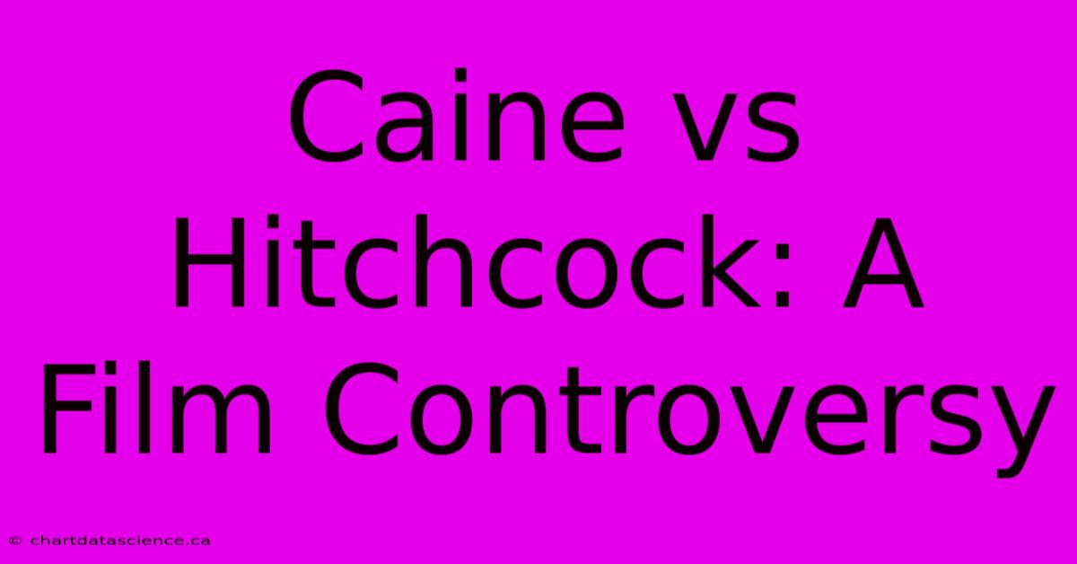 Caine Vs Hitchcock: A Film Controversy