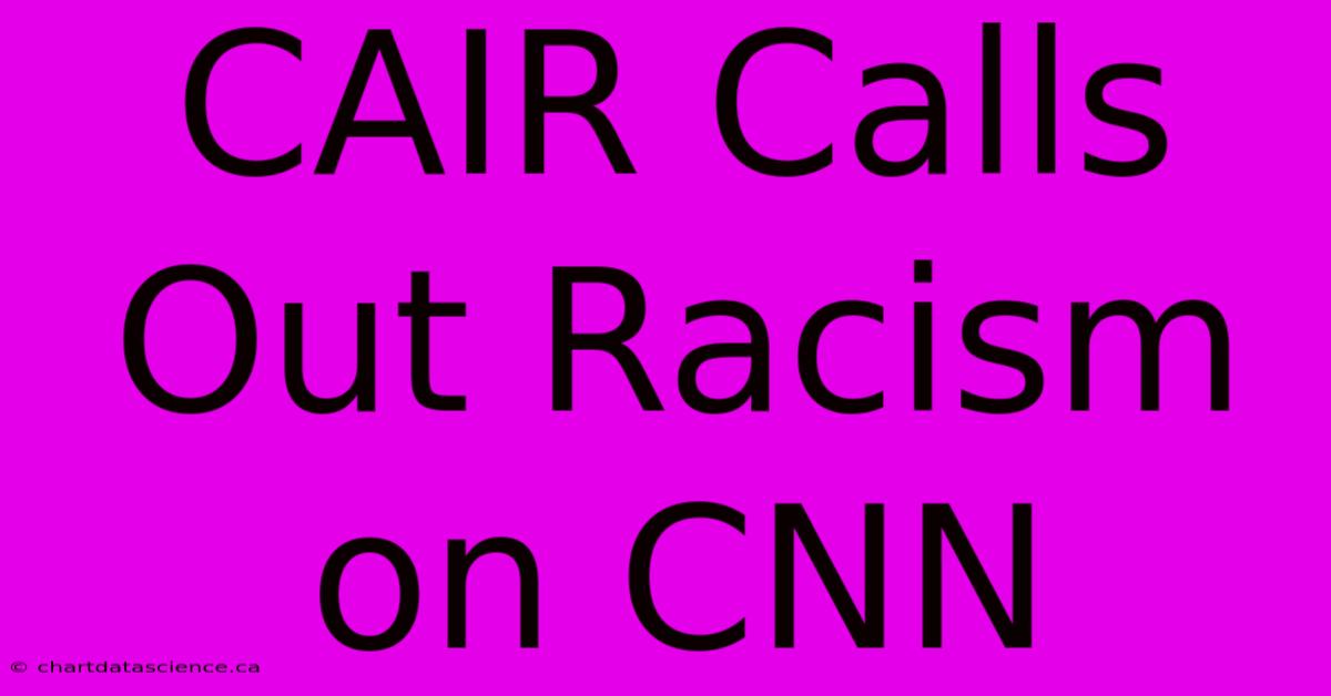 CAIR Calls Out Racism On CNN