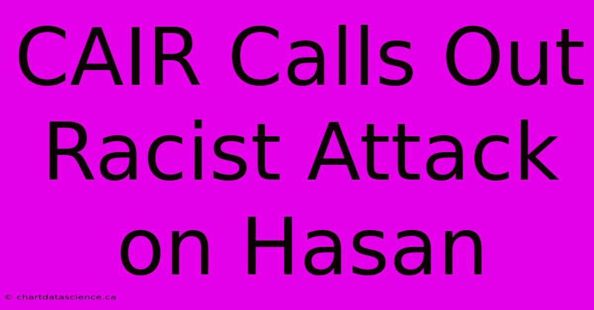 CAIR Calls Out Racist Attack On Hasan