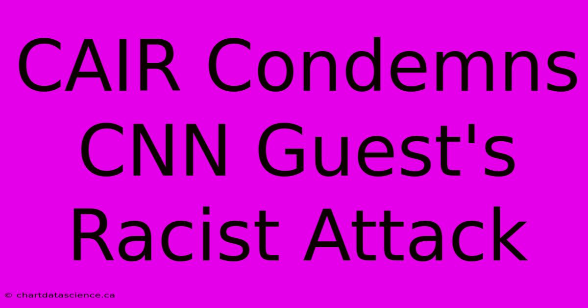 CAIR Condemns CNN Guest's Racist Attack