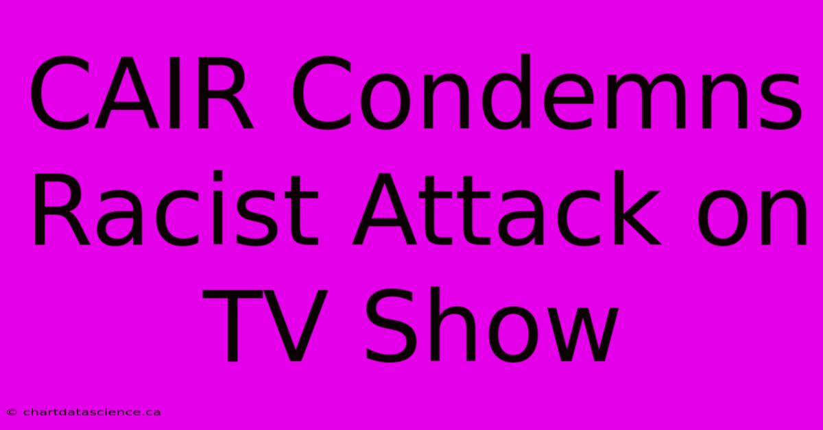 CAIR Condemns Racist Attack On TV Show