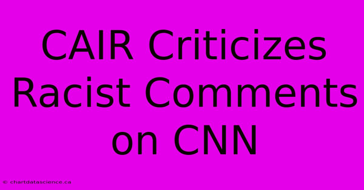 CAIR Criticizes Racist Comments On CNN