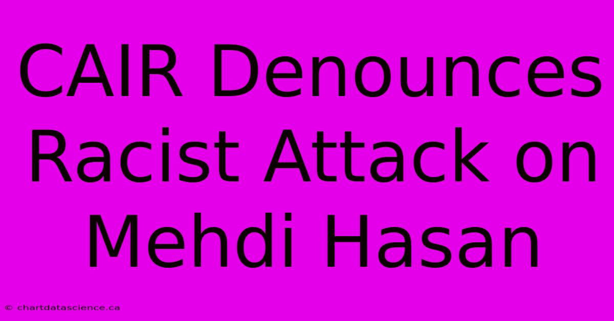 CAIR Denounces Racist Attack On Mehdi Hasan