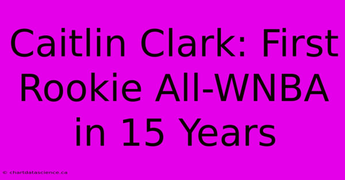 Caitlin Clark: First Rookie All-WNBA In 15 Years 