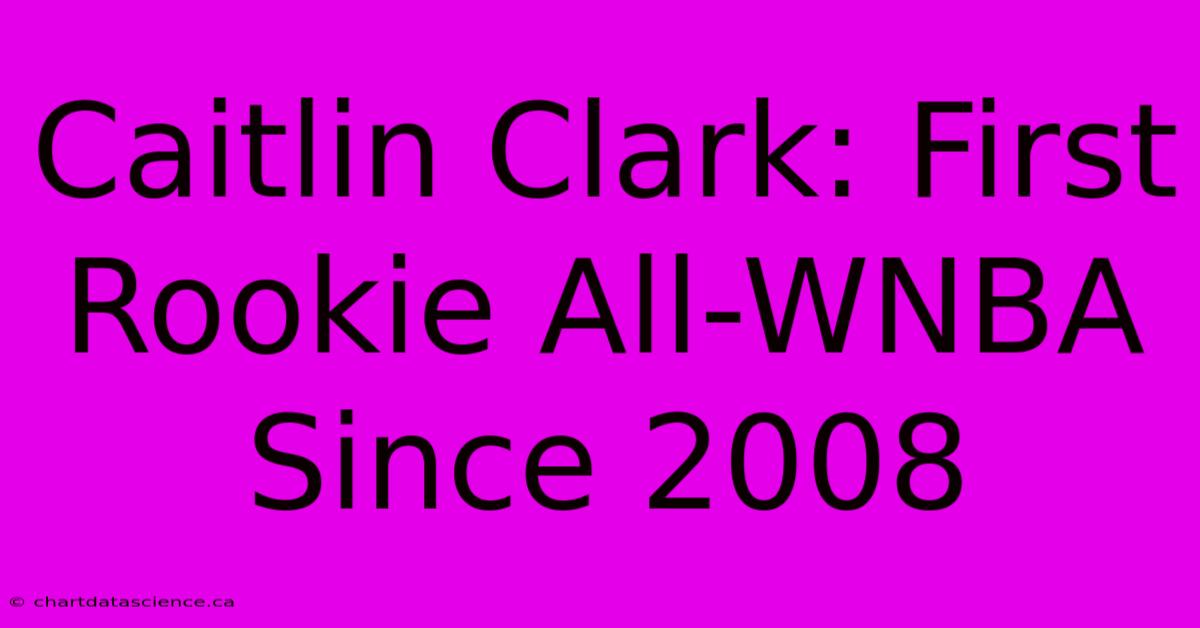 Caitlin Clark: First Rookie All-WNBA Since 2008