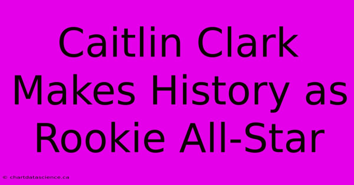 Caitlin Clark Makes History As Rookie All-Star