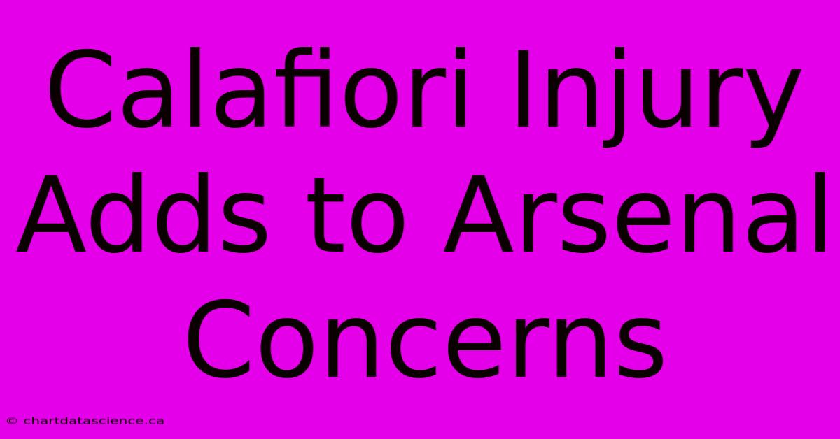 Calafiori Injury Adds To Arsenal Concerns