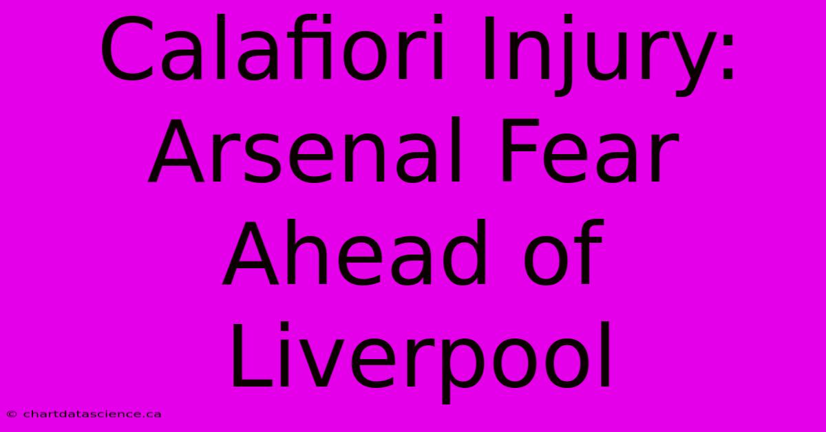 Calafiori Injury: Arsenal Fear Ahead Of Liverpool