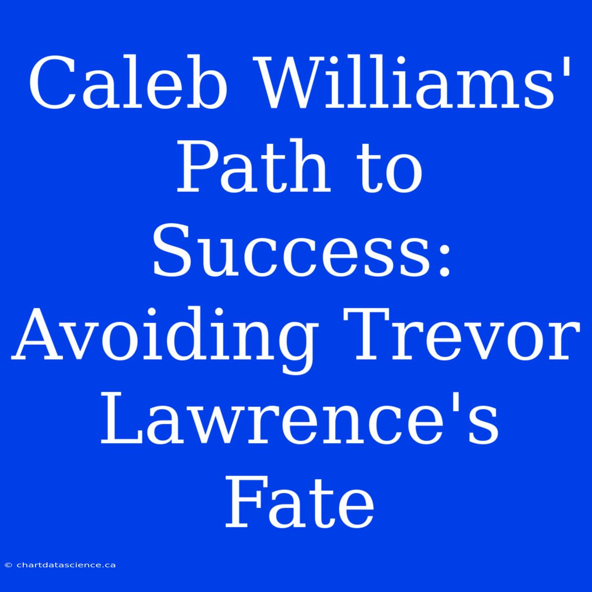 Caleb Williams' Path To Success: Avoiding Trevor Lawrence's Fate