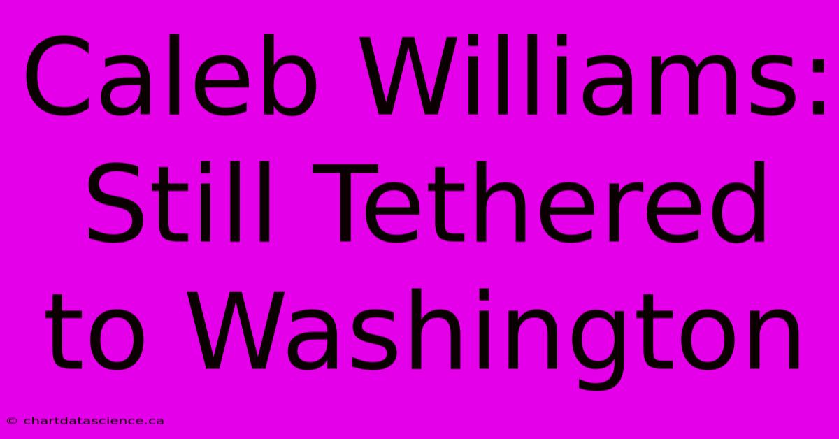 Caleb Williams: Still Tethered To Washington