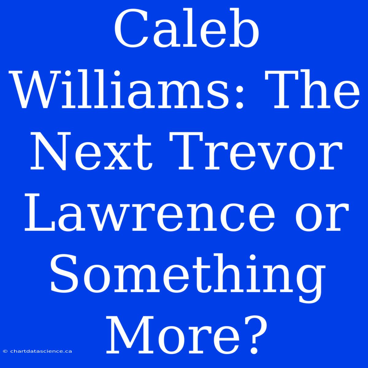 Caleb Williams: The Next Trevor Lawrence Or Something More?