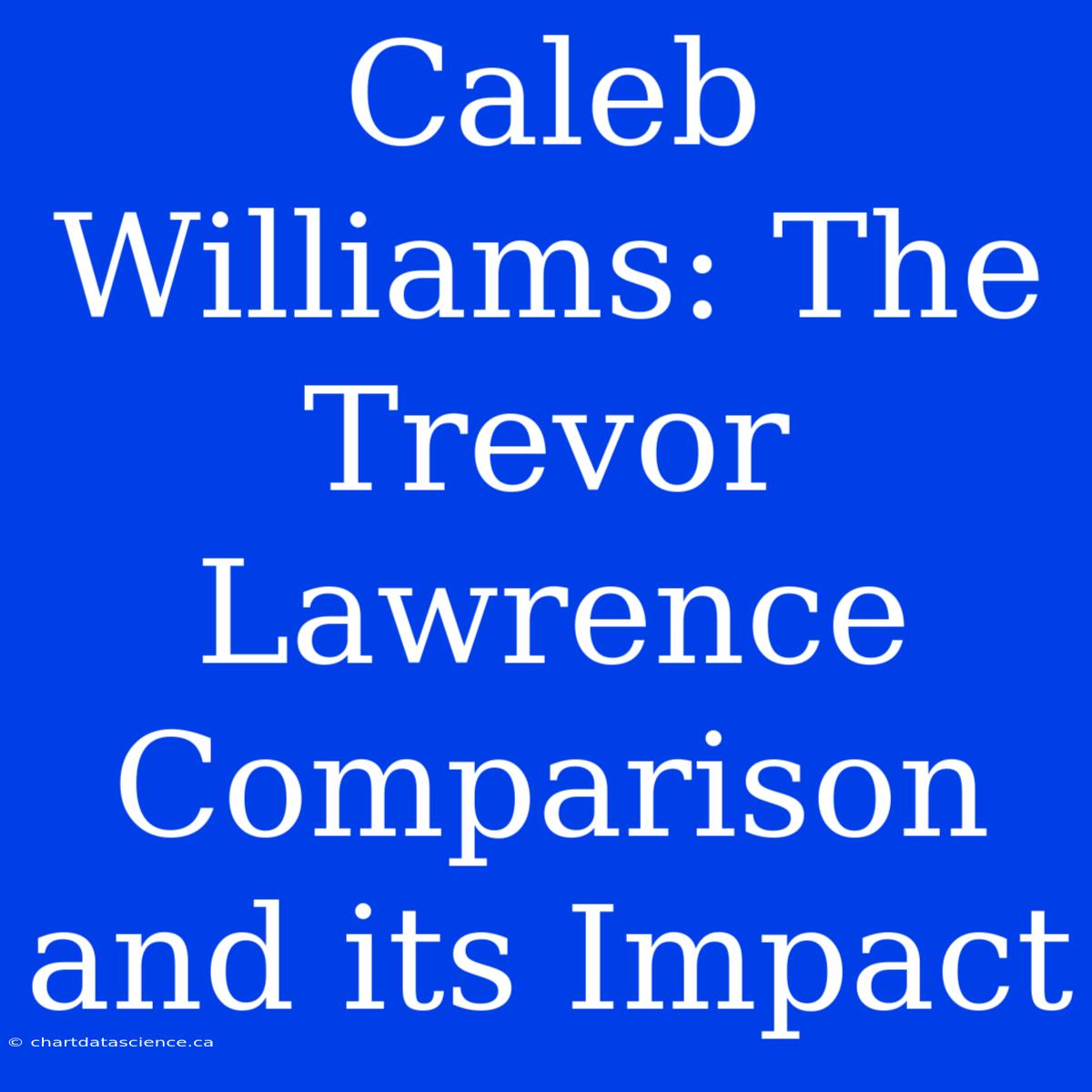 Caleb Williams: The Trevor Lawrence Comparison And Its Impact