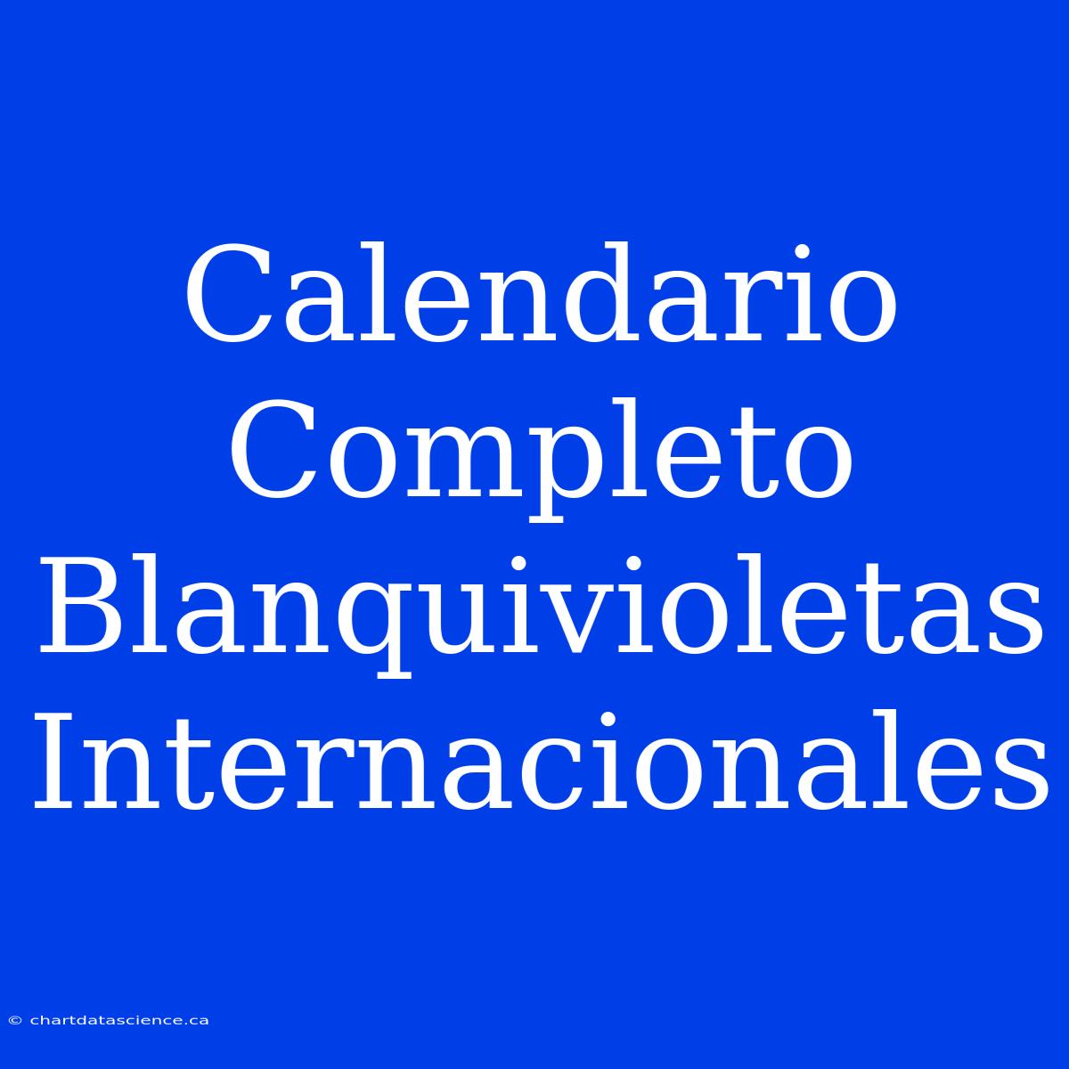 Calendario Completo Blanquivioletas Internacionales