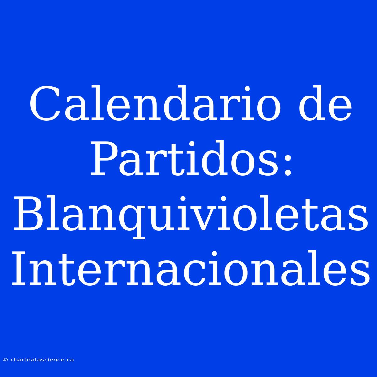 Calendario De Partidos: Blanquivioletas Internacionales