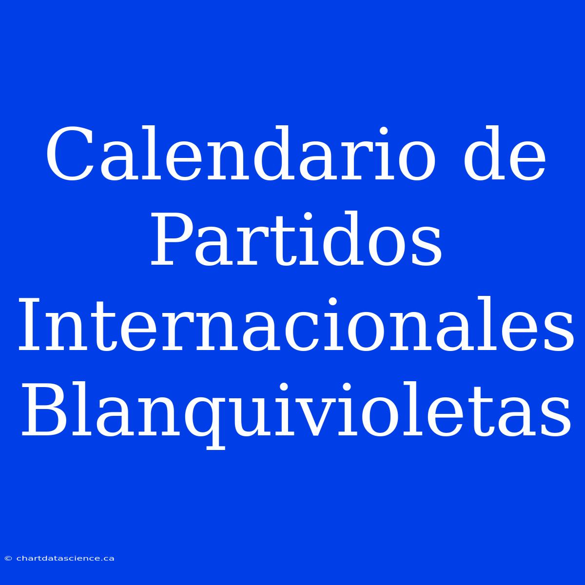 Calendario De Partidos Internacionales Blanquivioletas