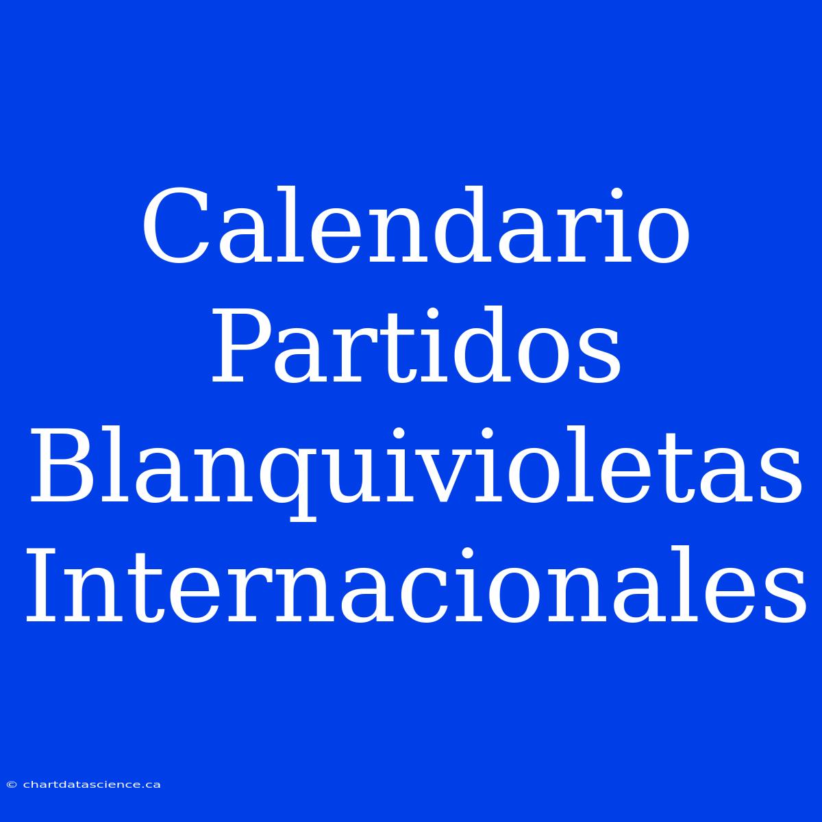 Calendario Partidos Blanquivioletas Internacionales