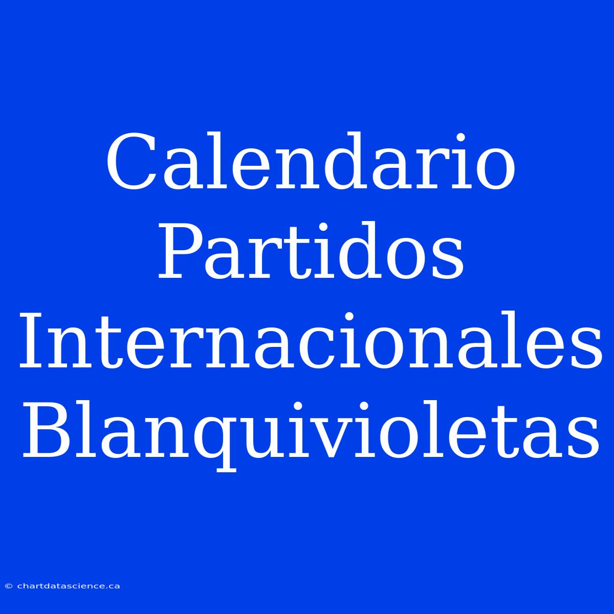 Calendario Partidos Internacionales Blanquivioletas