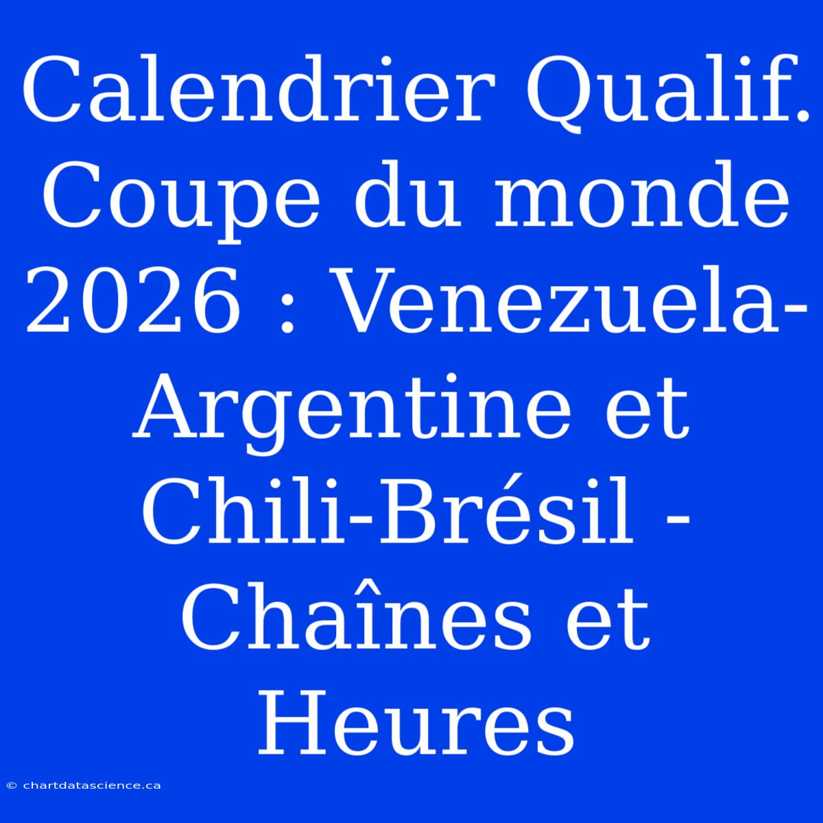 Calendrier Qualif. Coupe Du Monde 2026 : Venezuela-Argentine Et Chili-Brésil - Chaînes Et Heures