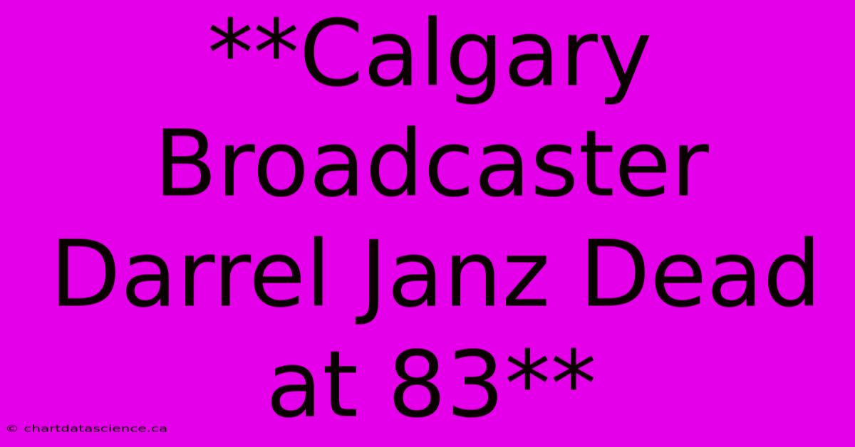 **Calgary Broadcaster Darrel Janz Dead At 83**