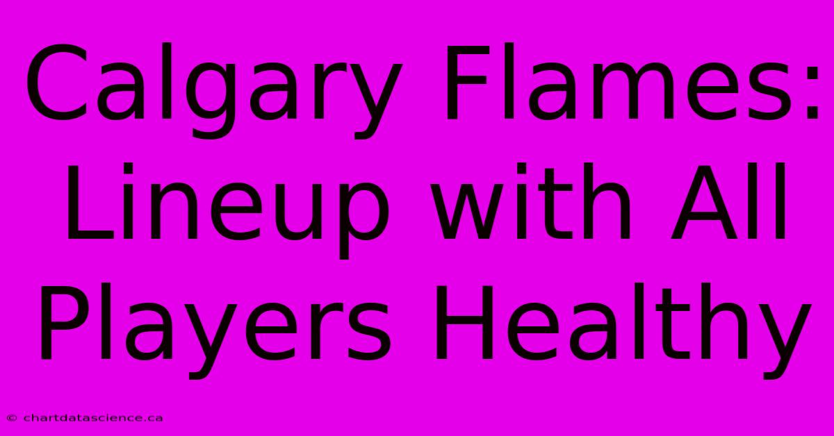 Calgary Flames: Lineup With All Players Healthy 