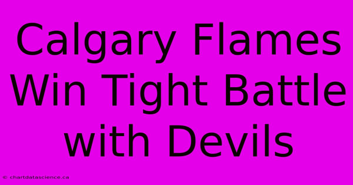 Calgary Flames Win Tight Battle With Devils 